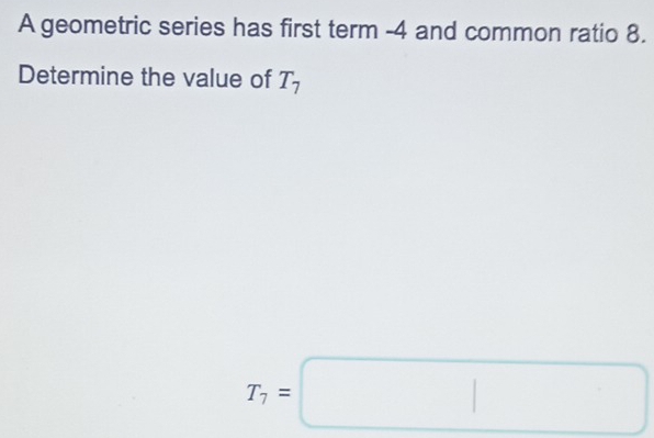 A geometric series has first term -4 and common ratio 8. 
Determine the value of T_7
T_7=□