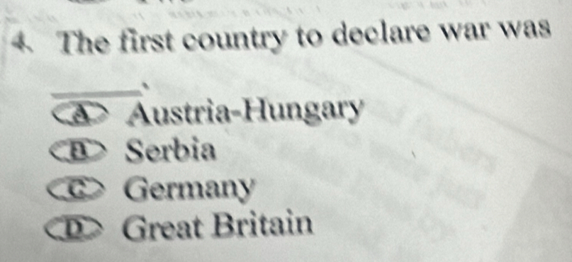 The first country to declare war was
、
A> Austria-Hungary
B> Serbia
c> Germany
Great Britain