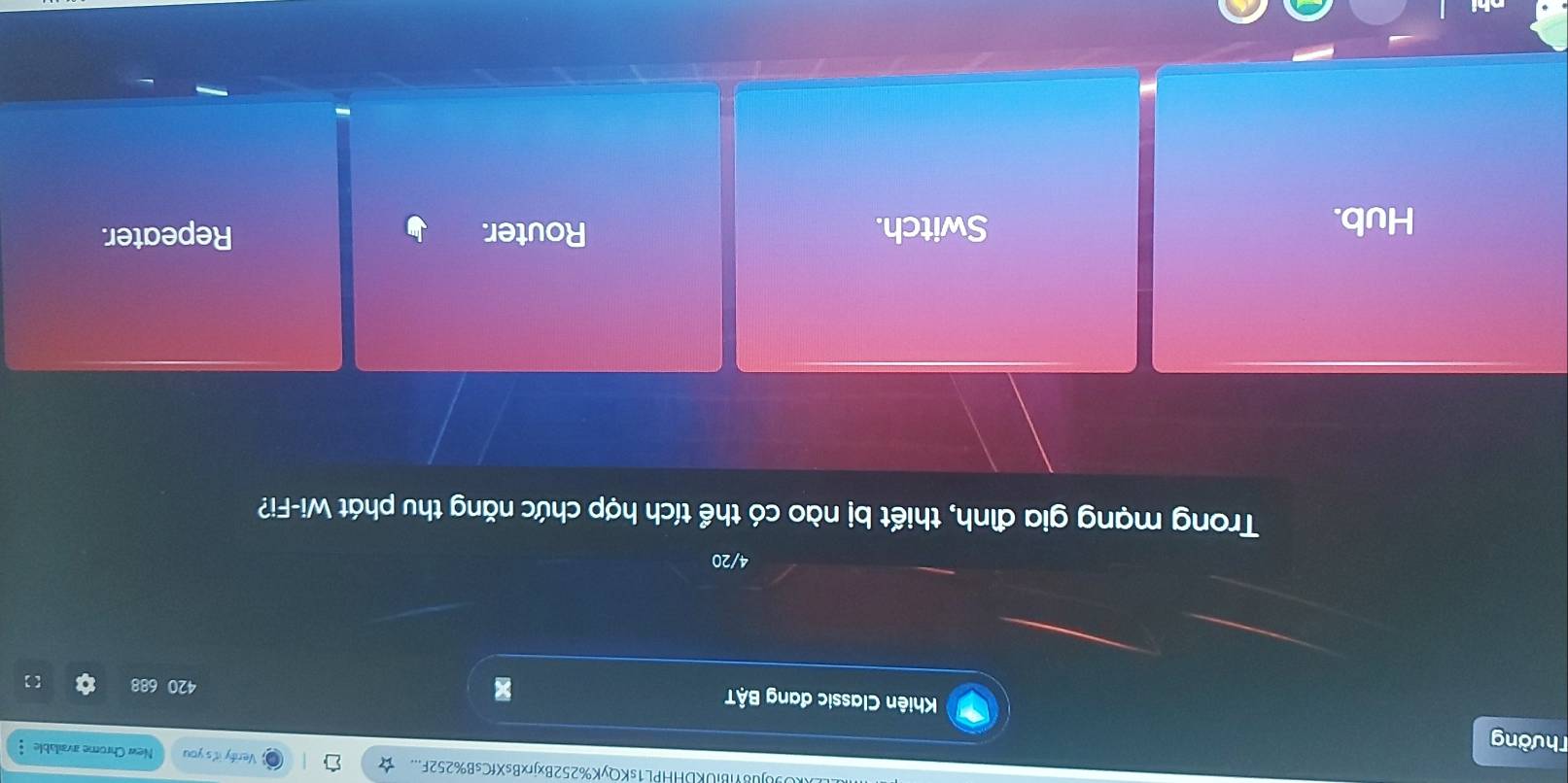 8VBiUKDHHPL1sKQyK%252BxjrxBsXfCsB%252F... Verify it's you New Chrome available 
Thường
Khiên Classic đang BậT x
4/20
Trong mạng gia đình, thiết bị nào có thể tích hợp chức năng thu phát Wi-Fi?
Hub. Switch. Router. Repeater.