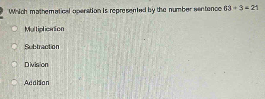 Which mathematical operation is represented by the number sentence 63/ 3=21
Multiplication
Subtraction
Division
Addition