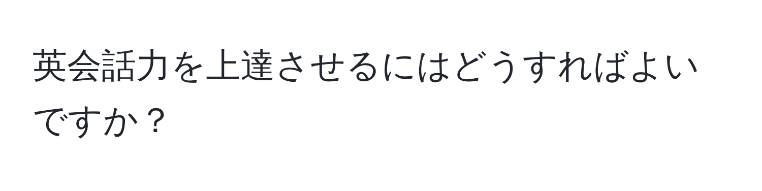 英会話力を上達させるにはどうすればよいですか？