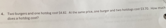 Two burgers and one hotdog cost $4.82. At the same price, one burger and two hotdogs cost $3.70. How much 
does a hotdog cost?