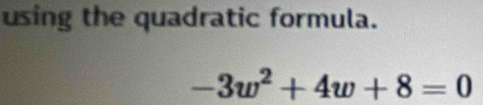 using the quadratic formula.
-3w^2+4w+8=0