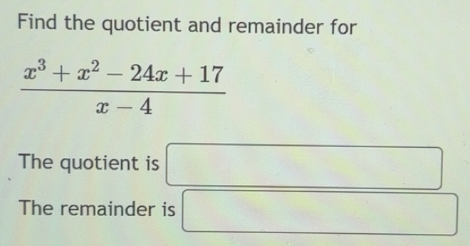 Solved: Find the quotient and remainder for (x^3+x^2-24x+17)/x-4 The ...