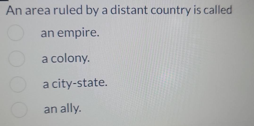 An area ruled by a distant country is called
an empire.
a colony.
a city-state.
an ally.