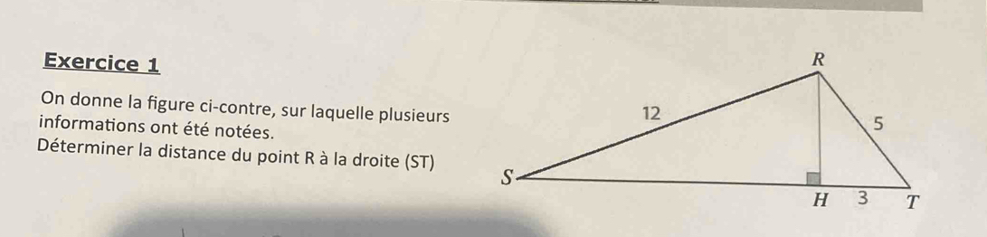 On donne la figure ci-contre, sur laquelle plusieurs 
informations ont été notées. 
Déterminer la distance du point R à la droite (ST)