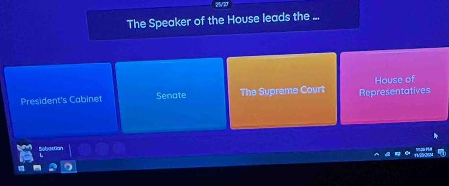 25/27
The Speaker of the House leads the ...
House of
President's Cabinet Senate The Supreme Court Representatives
Sebastian
11:26 P
a