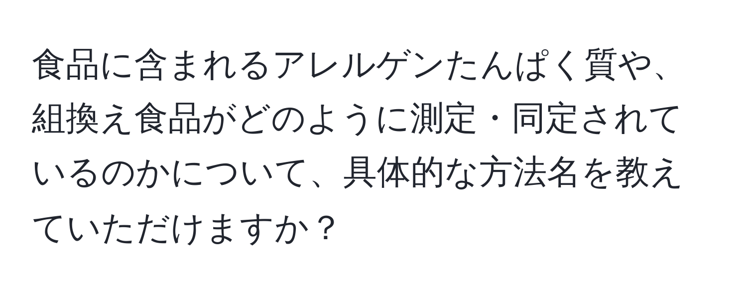 食品に含まれるアレルゲンたんぱく質や、組換え食品がどのように測定・同定されているのかについて、具体的な方法名を教えていただけますか？
