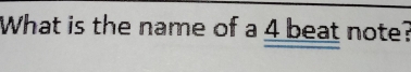 What is the name of a 4 beat note?