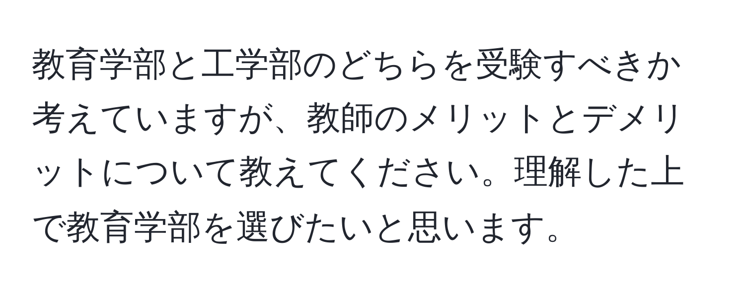 教育学部と工学部のどちらを受験すべきか考えていますが、教師のメリットとデメリットについて教えてください。理解した上で教育学部を選びたいと思います。