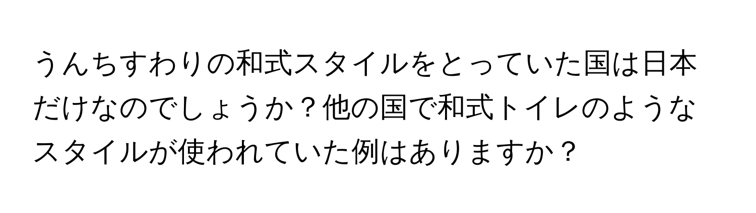 うんちすわりの和式スタイルをとっていた国は日本だけなのでしょうか？他の国で和式トイレのようなスタイルが使われていた例はありますか？