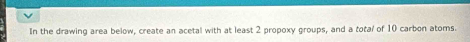 In the drawing area below, create an acetal with at least 2 propoxy groups, and a total of 10 carbon atoms.