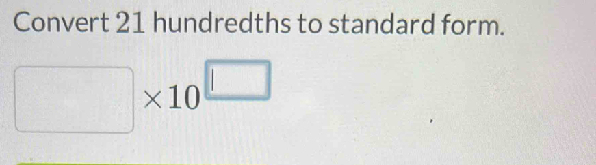 Convert 21 hundredths to standard form.
□ * 10^(□)