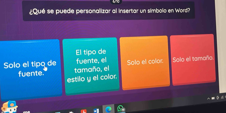 6/10
¿Qué se puede personalizar al insertar un símbolo en Word?
El tipo de
Solo el tipo de fuente, el Solo el color. Solo el tamaño.
fuente. tamaño, el
estilo y el color.