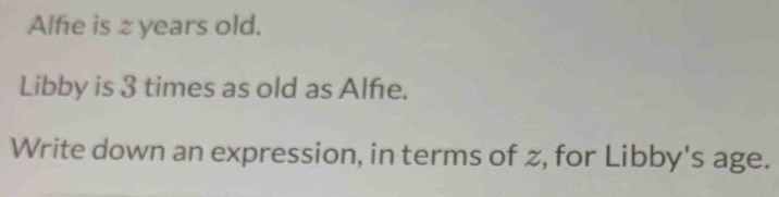 Alfe is zyears old. 
Libby is 3 times as old as Alfe. 
Write down an expression, in terms of , for Libby's age.