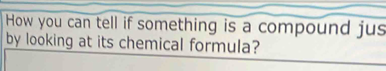 How you can tell if something is a compound jus 
by looking at its chemical formula?