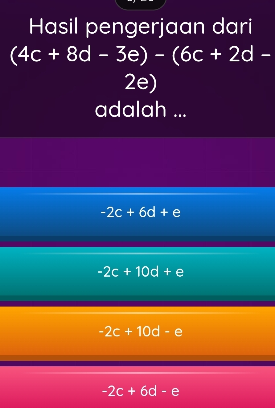 Hasil pengerjaan dari
(4c+8d-3e)-(6c+2d-
2e)
adalah ...
-2c+6d+e
-2c+10d+e
-2c+10d-e
-2c+6d-e