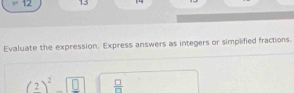 = 12 13 
Evaluate the expression. Express answers as integers or simplified fractions.
(2)^2sqrt(□ )  □ /□  