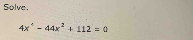 Solve.
4x^4-44x^2+112=0