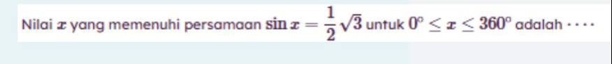 Nilai æ yang memenuhi persamaan sin x= 1/2 sqrt(3) untuk 0°≤ x≤ 360° adalah = ·= )