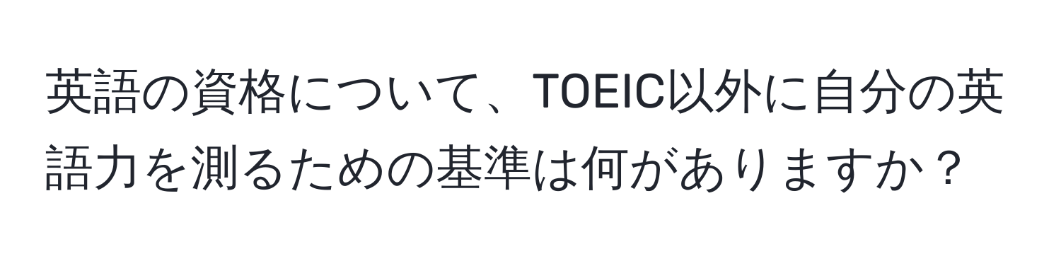 英語の資格について、TOEIC以外に自分の英語力を測るための基準は何がありますか？