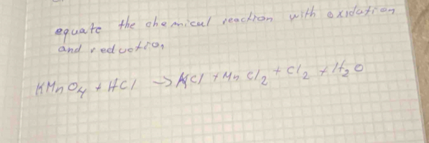 equate the ohemical reachion with oxidation 
and reduotion
KMnO_4+HClto KCl+MnCl_2+Cl_2+H_2O