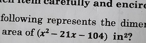 item carefully and encire 
following represents the dimer 
area of (x^2-21x-104)in^2 ?