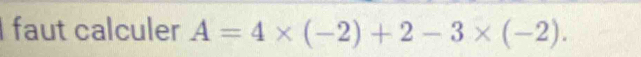 faut calculer A=4* (-2)+2-3* (-2).