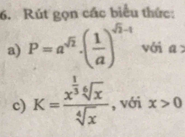 Rút gọn các biểu thức: 
a) P=a^(sqrt(2))· ( 1/a )^sqrt(2)-1 với a>
c) K=frac x^(frac 1)3sqrt[6](x)sqrt[4](x) , với x>0