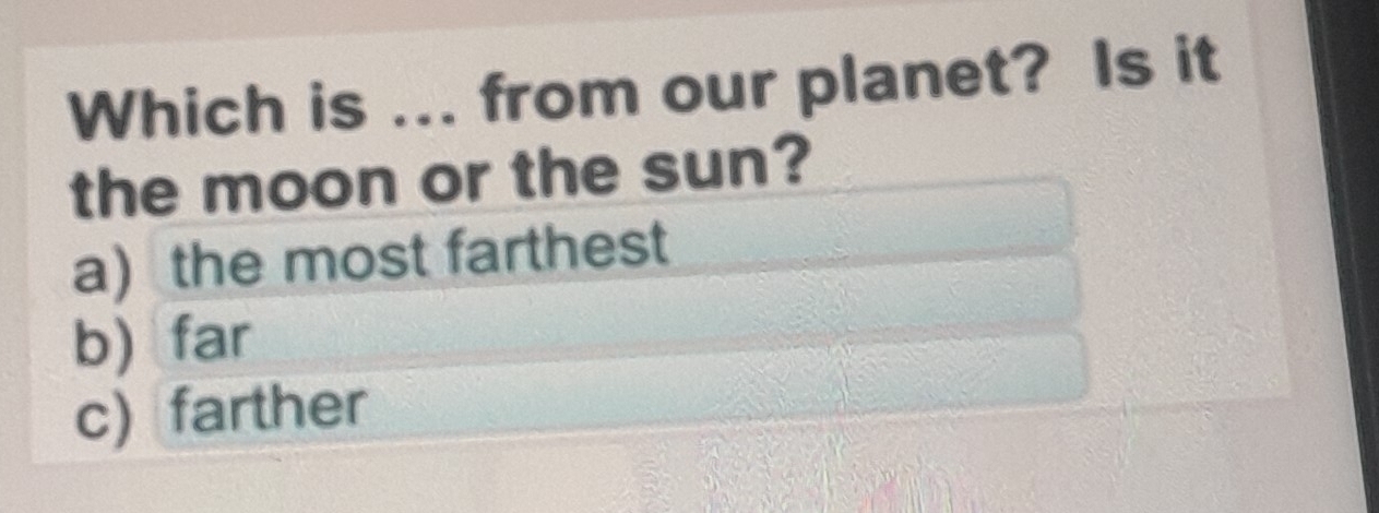 Which is ... from our planet? Is it
the moon or the sun?
a the most farthest
b)far
c) farther