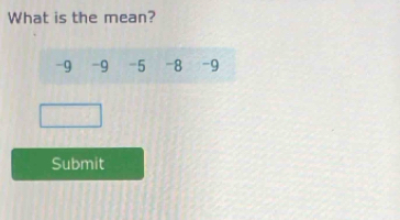 What is the mean?
-9 -9 -5 -8 -9
Submit