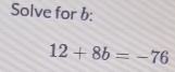 Solve for b :
12+8b=-76