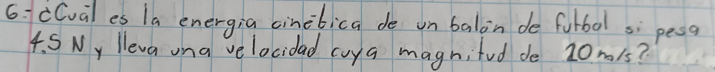 1cCval es 1a energia cinebica de on balon de fotbol si pesg 
4. S Wy lleva ona ve locidad cuya magnifud de 20m1s?