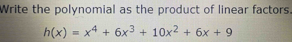 Write the polynomial as the product of linear factors.
h(x)=x^4+6x^3+10x^2+6x+9