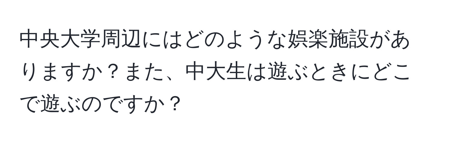 中央大学周辺にはどのような娯楽施設がありますか？また、中大生は遊ぶときにどこで遊ぶのですか？