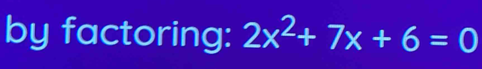 by factoring: 2x^2+7x+6=0