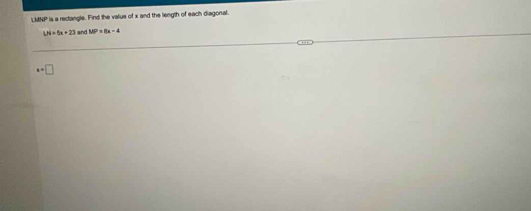 LMNP is a rectangle. Find the value of x and the length of each diagonal.
LN=5x+23 and MP=8x-4
x=□