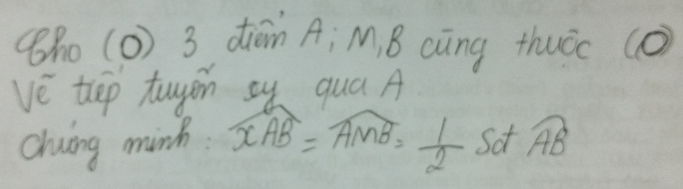 (h0 (0) 3 dión A; M. B càng thuàc (0) 
ve tep tuyin sy quá A 
chuing minh. widehat xAB=widehat AMB= 1/2  Sot widehat AB