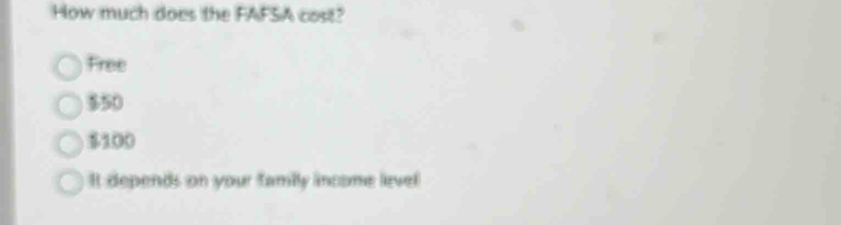 How much does the FAFSA cost?
Free
$50
$100
It depends on your family income livel