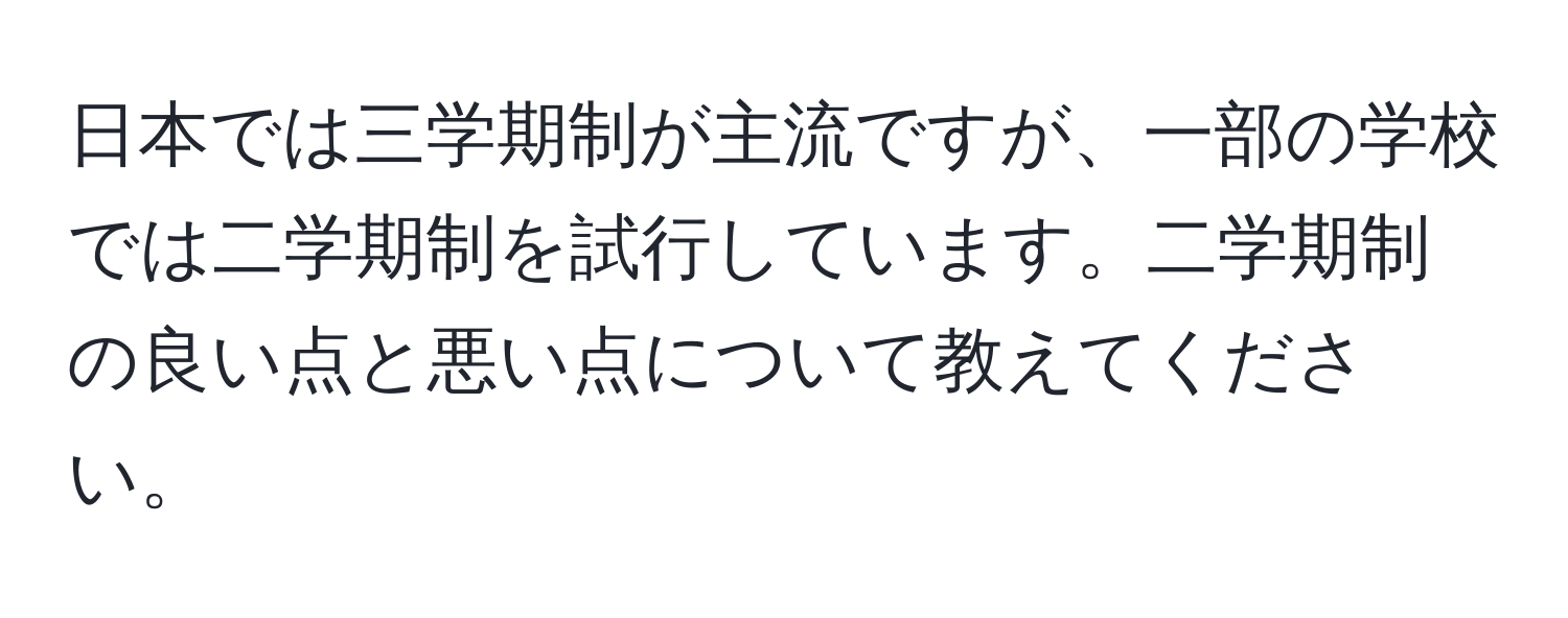 日本では三学期制が主流ですが、一部の学校では二学期制を試行しています。二学期制の良い点と悪い点について教えてください。