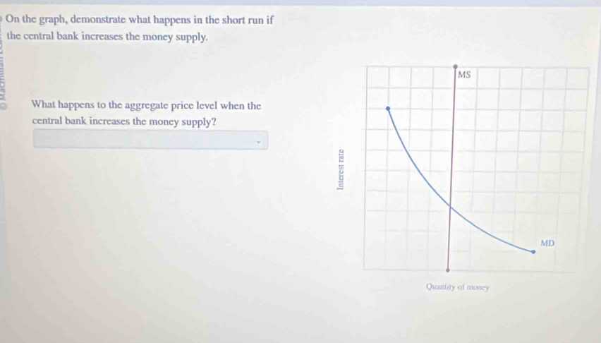 On the graph, demonstrate what happens in the short run if 
the central bank increases the money supply. 
What happens to the aggregate price level when the 
central bank increases the money supply?