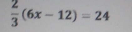  2/3 (6x-12)=24