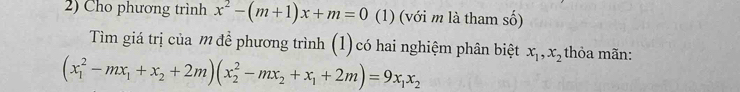 Cho phương trình x^2-(m+1)x+m=0 (1) (với m là tham số)
Tìm giá trị của m đề phương trình (1) có hai nghiệm phân biệt x_1, x_2 thỏa mãn:
(x_1^(2-mx_1)+x_2+2m)(x_2^(2-mx_2)+x_1+2m)=9x_1x_2