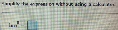 Simplify the expression without using a calculator.
ln e^8=□