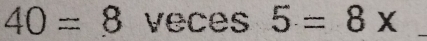 40=8 veces 5=8x
_