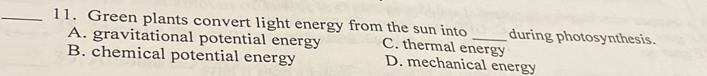 Green plants convert light energy from the sun into _during photosynthesis.
A. gravitational potential energy C. thermal energy
B. chemical potential energy D. mechanical energy