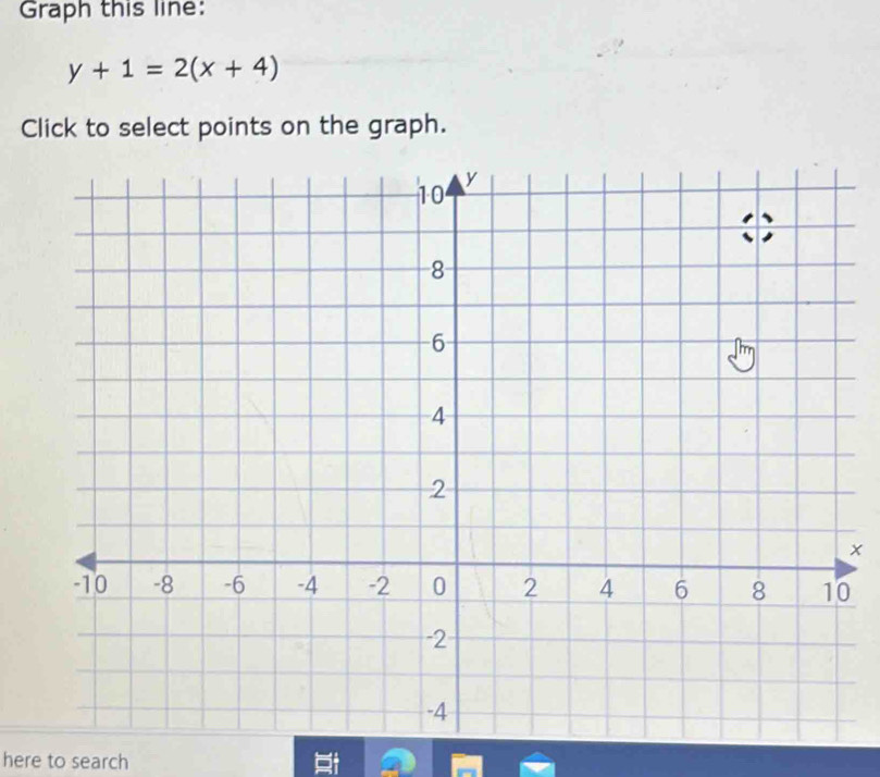 Graph this line:
y+1=2(x+4)
Click to select points on the graph.
x
here to search