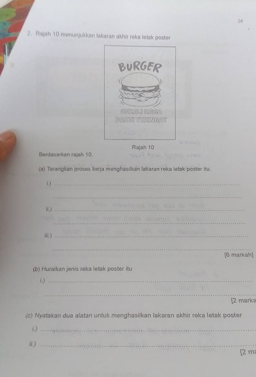 14 
2. Rajah 10 menunjukkan lakaran akhir reka letak poster 
Rajah 10
Berdasarkan rajah 10, 
(a) Terangkan proses kerja menghasilkan lakaran reka letak poster itu. 
i.)_ 
_ 
ii.)_ 
_ 
iii.)_ 
_ 
[6 markah] 
(b) Huraikan jenis reka letak poster itu 
i.)_ 
_ 
[2 marka 
(c) Nyatakan dua alatan untuk menghasilkan lakaran akhir reka letak poster 
i.)_ 
ii.)_ 
[2 m