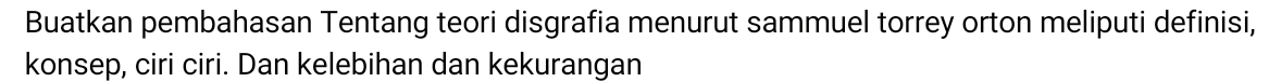 Buatkan pembahasan Tentang teori disgrafia menurut sammuel torrey orton meliputi definisi, 
konsep, ciri ciri. Dan kelebihan dan kekurangan