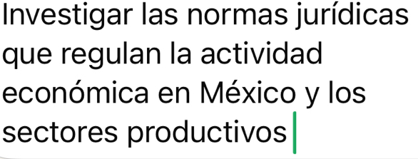 Investigar las normas jurídicas 
que regulan la actividad 
económica en México y los 
sectores productivos